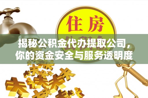 斗六揭秘公积金代办提取公司，你的资金安全与服务透明度指南