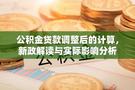 斗六公积金贷款调整后的计算，新政解读与实际影响分析