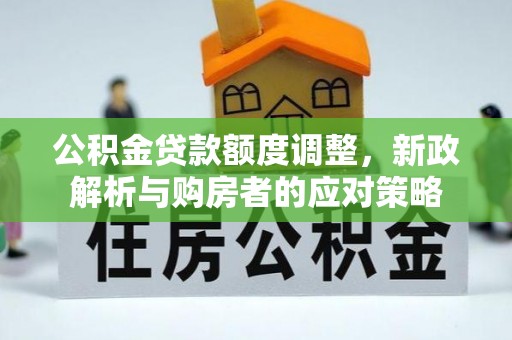 斗六公积金贷款额度调整，新政解析与购房者的应对策略