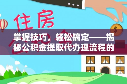 斗六掌握技巧，轻松搞定——揭秘公积金提取代办理流程的关键步骤