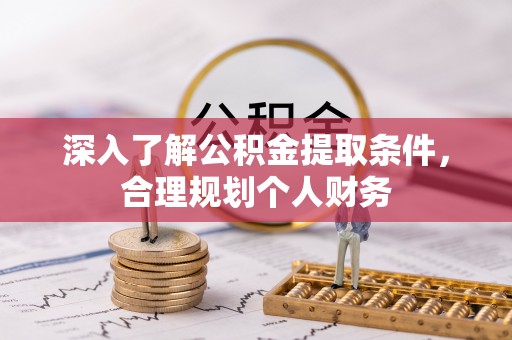 斗六深入了解公积金提取条件，合理规划个人财务