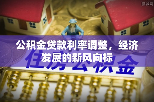 斗六公积金贷款利率调整，经济发展的新风向标