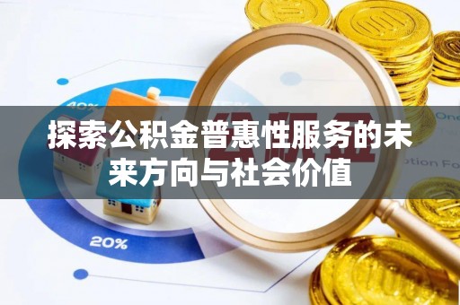 斗六探索公积金普惠性服务的未来方向与社会价值