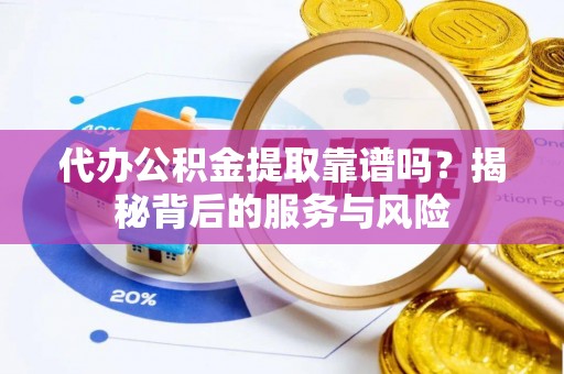 斗六代办公积金提取靠谱吗？揭秘背后的服务与风险