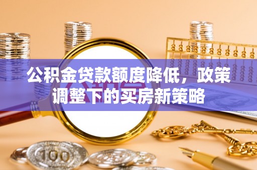 斗六公积金贷款额度降低，政策调整下的买房新策略