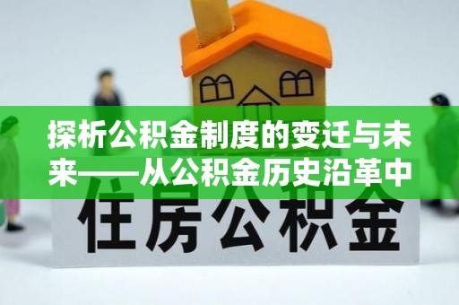 斗六探析公积金制度的变迁与未来——从公积金历史沿革中读懂社会福利发展