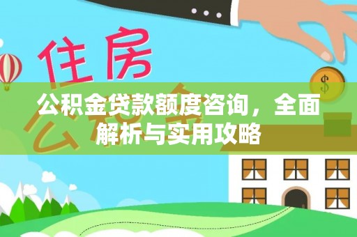斗六公积金贷款额度咨询，全面解析与实用攻略