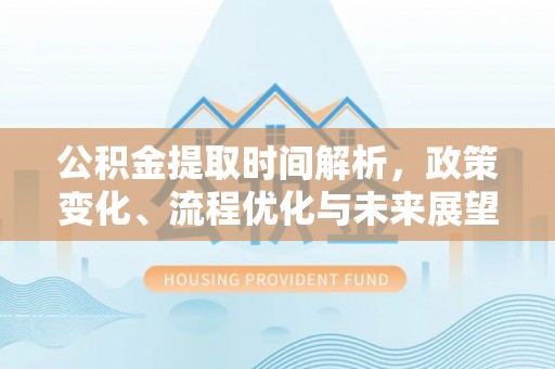 斗六公积金提取时间解析，政策变化、流程优化与未来展望