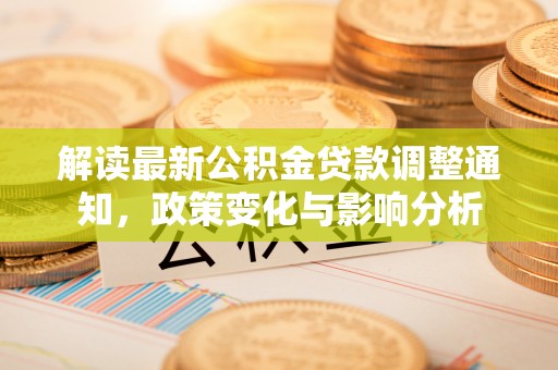 斗六解读最新公积金贷款调整通知，政策变化与影响分析