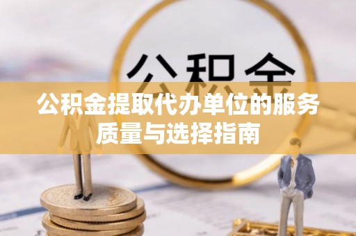 斗六公积金提取代办单位的服务质量与选择指南