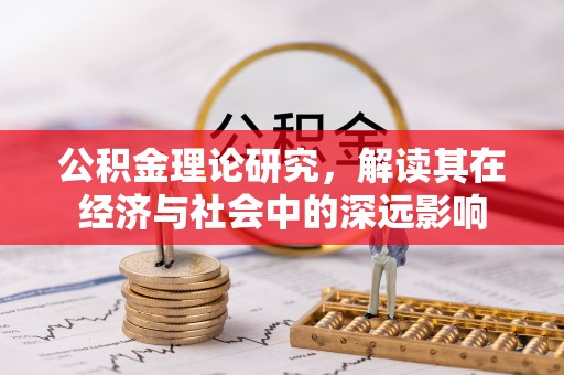 斗六公积金理论研究，解读其在经济与社会中的深远影响