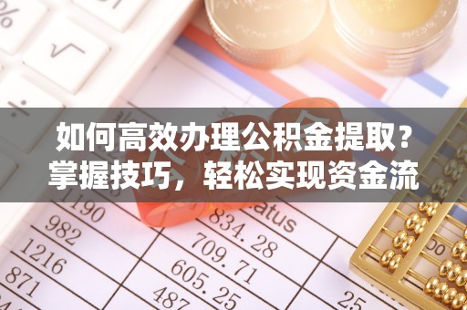 斗六如何高效办理公积金提取？掌握技巧，轻松实现资金流动