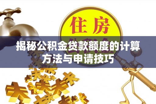 斗六揭秘公积金贷款额度的计算方法与申请技巧