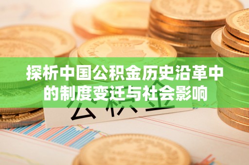 斗六探析中国公积金历史沿革中的制度变迁与社会影响