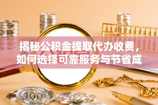 斗六揭秘公积金提取代办收费，如何选择可靠服务与节省成本？