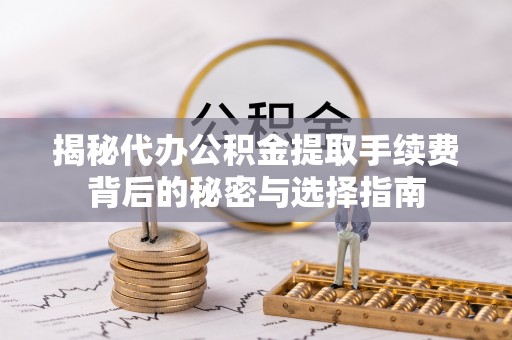 斗六揭秘代办公积金提取手续费背后的秘密与选择指南