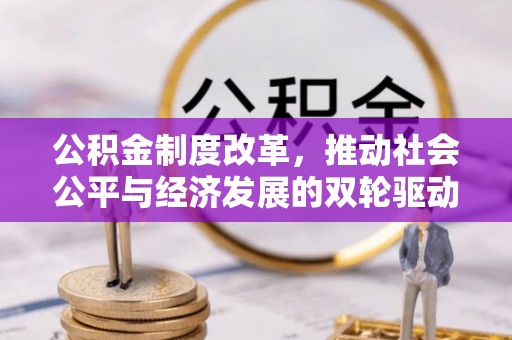 斗六公积金制度改革，推动社会公平与经济发展的双轮驱动