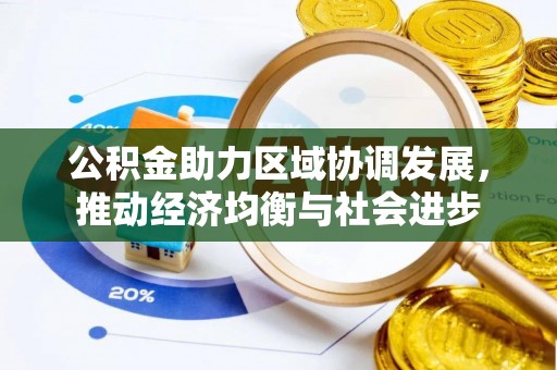 斗六公积金助力区域协调发展，推动经济均衡与社会进步