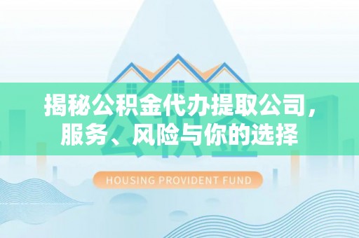 斗六揭秘公积金代办提取公司，服务、风险与你的选择