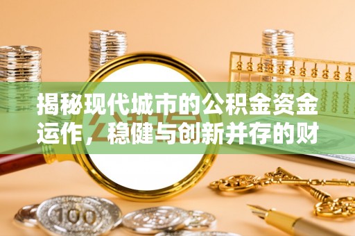 斗六揭秘现代城市的公积金资金运作，稳健与创新并存的财富管理之道