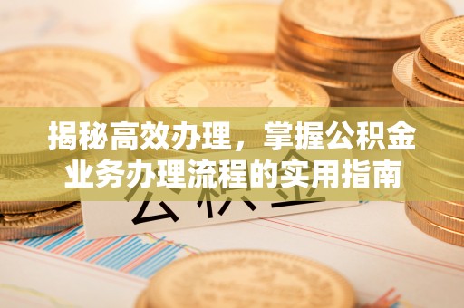 斗六揭秘高效办理，掌握公积金业务办理流程的实用指南