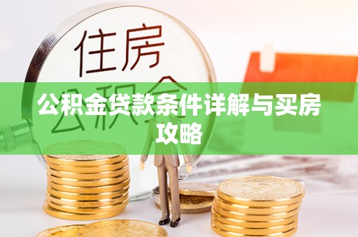 斗六公积金贷款条件详解与买房攻略
