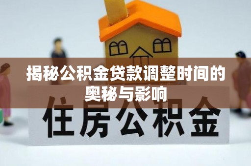 斗六揭秘公积金贷款调整时间的奥秘与影响