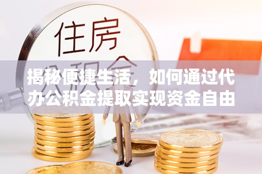 斗六揭秘便捷生活，如何通过代办公积金提取实现资金自由