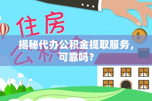 斗六揭秘代办公积金提取服务，可靠吗？