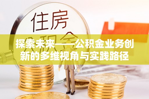 斗六探索未来——公积金业务创新的多维视角与实践路径