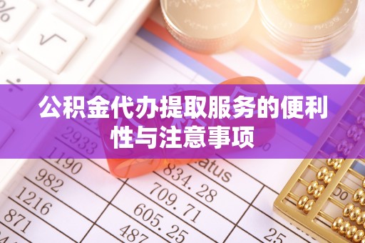 斗六公积金代办提取服务的便利性与注意事项