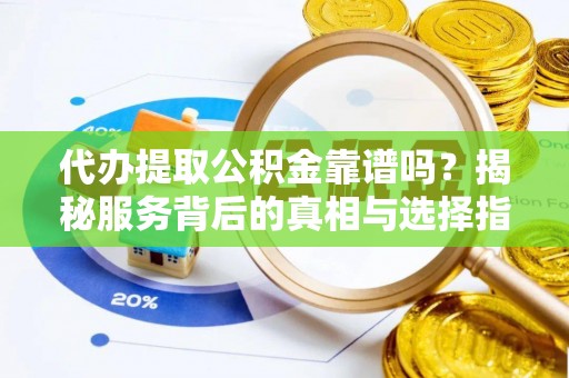斗六代办提取公积金靠谱吗？揭秘服务背后的真相与选择指南
