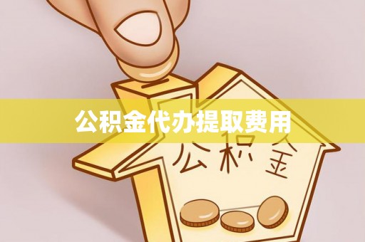 斗六公积金代办提取费用