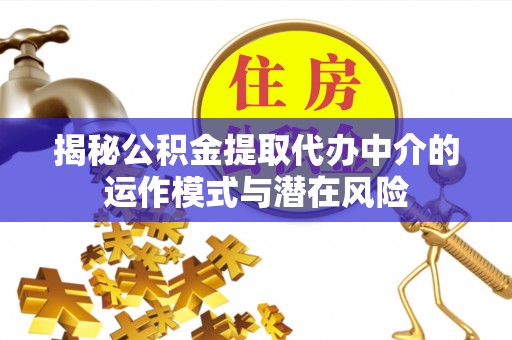 斗六揭秘公积金提取代办中介的运作模式与潜在风险