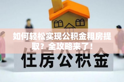 斗六如何轻松实现公积金租房提取？全攻略来了！