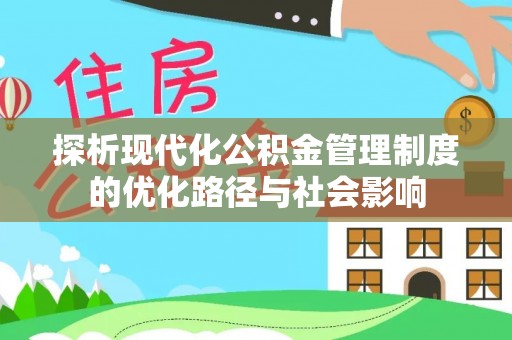 斗六探析现代化公积金管理制度的优化路径与社会影响