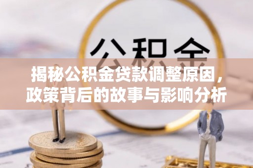 斗六揭秘公积金贷款调整原因，政策背后的故事与影响分析