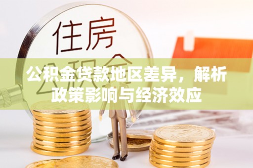 斗六公积金贷款地区差异，解析政策影响与经济效应