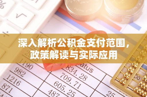斗六深入解析公积金支付范围，政策解读与实际应用