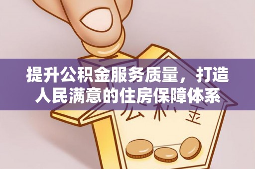 斗六提升公积金服务质量，打造人民满意的住房保障体系