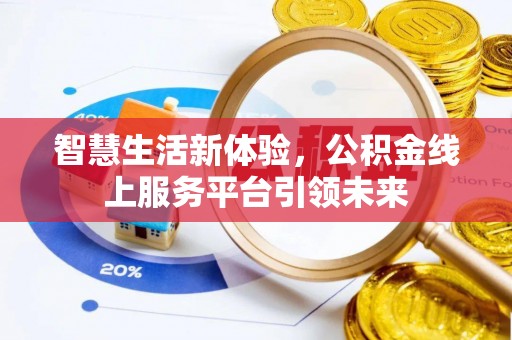 斗六智慧生活新体验，公积金线上服务平台引领未来