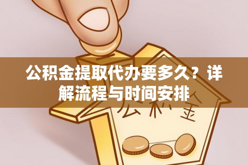 斗六公积金提取代办要多久？详解流程与时间安排