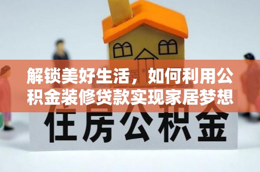 斗六解锁美好生活，如何利用公积金装修贷款实现家居梦想