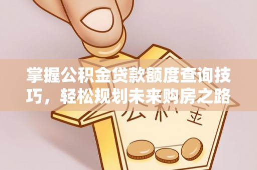 斗六掌握公积金贷款额度查询技巧，轻松规划未来购房之路