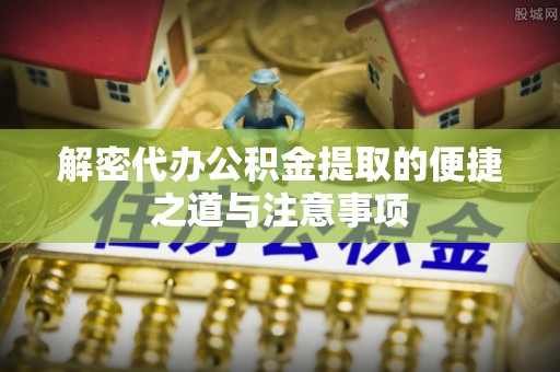 斗六解密代办公积金提取的便捷之道与注意事项