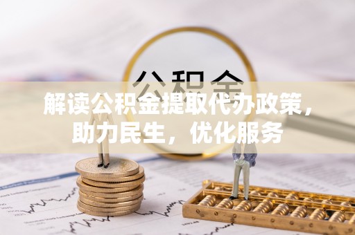 斗六解读公积金提取代办政策，助力民生，优化服务