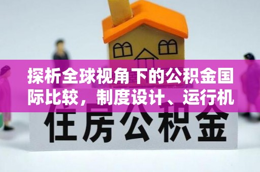 斗六探析全球视角下的公积金国际比较，制度设计、运行机制与未来趋势