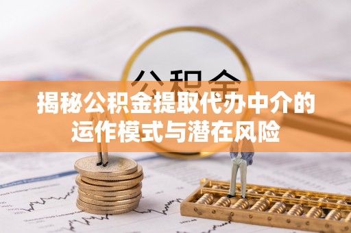 斗六揭秘公积金提取代办中介的运作模式与潜在风险