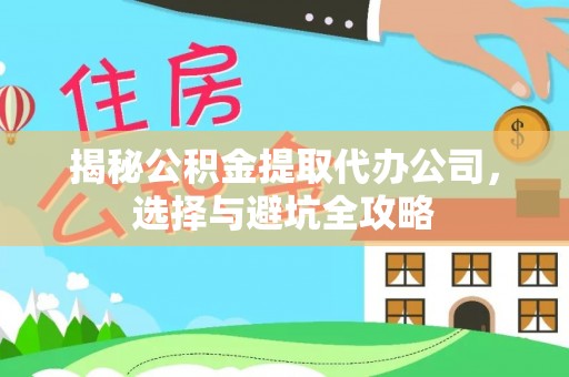 斗六揭秘公积金提取代办公司，选择与避坑全攻略