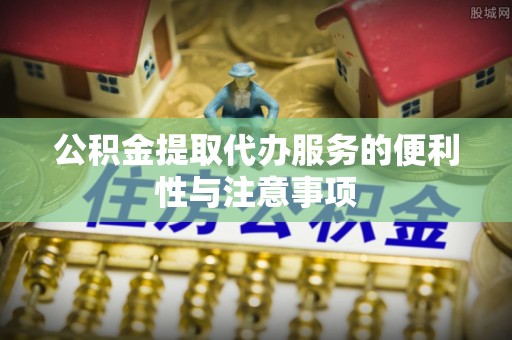 斗六公积金提取代办服务的便利性与注意事项